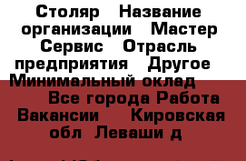 Столяр › Название организации ­ Мастер Сервис › Отрасль предприятия ­ Другое › Минимальный оклад ­ 50 000 - Все города Работа » Вакансии   . Кировская обл.,Леваши д.